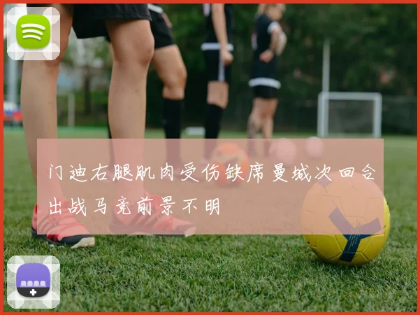 门迪右腿肌肉受伤缺席曼城次回合出战马竞前景不明