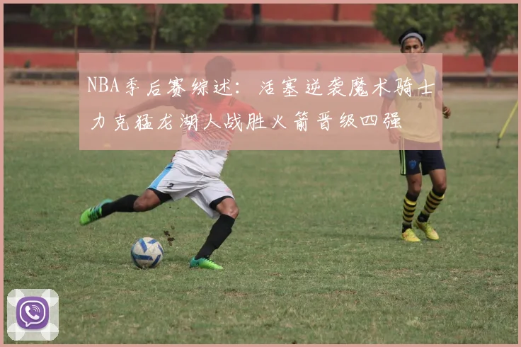 NBA季后赛综述：活塞逆袭魔术骑士力克猛龙湖人战胜火箭晋级四强