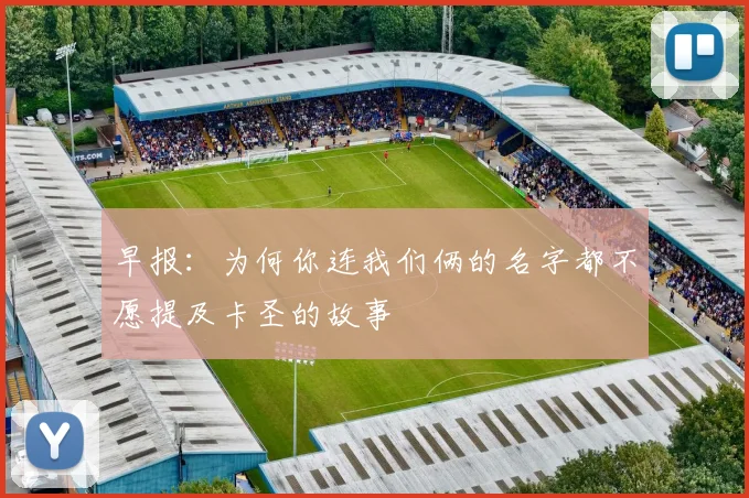 早报：为何你连我们俩的名字都不愿提及卡圣的故事