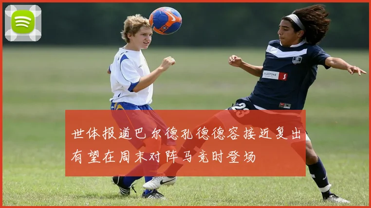 世体报道巴尔德孔德德容接近复出有望在周末对阵马竞时登场